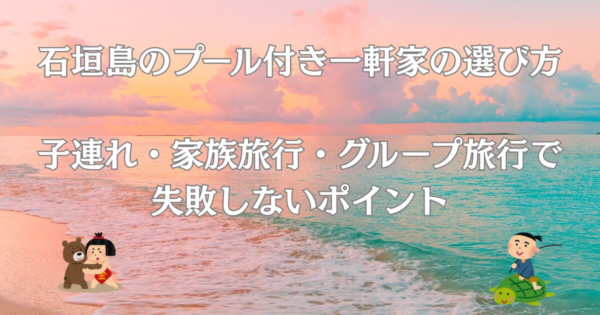 石垣島のプール付き一軒家の選び方 子連れ・家族旅行・グループ旅行で 失敗しないポイント