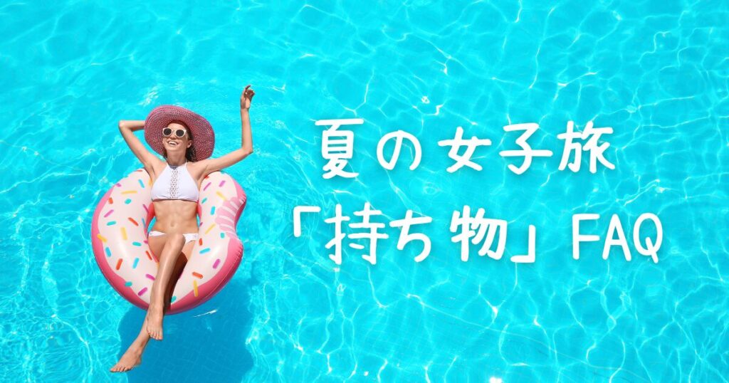 夏の女子旅「持ち物」FAQチェックリスト