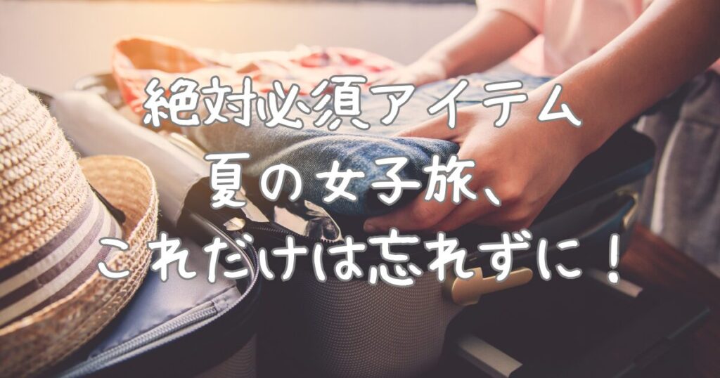 旅行 持ち物 女子 チェック リスト 夏