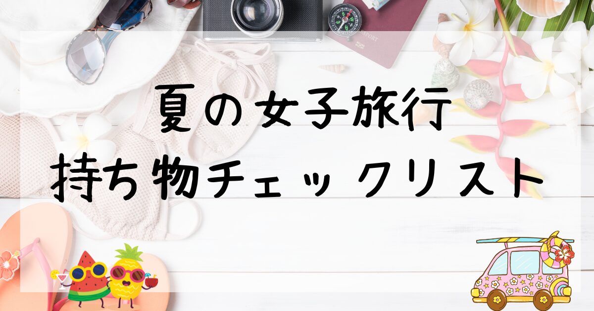 夏の女子旅行 持ち物チェックリスト