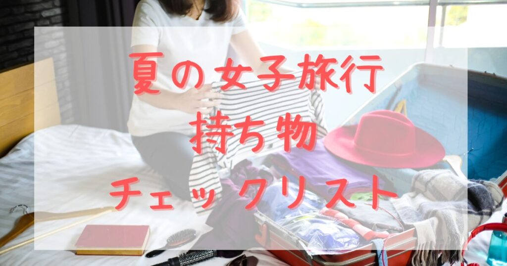 旅行 持ち物 女子 チェック リスト 夏