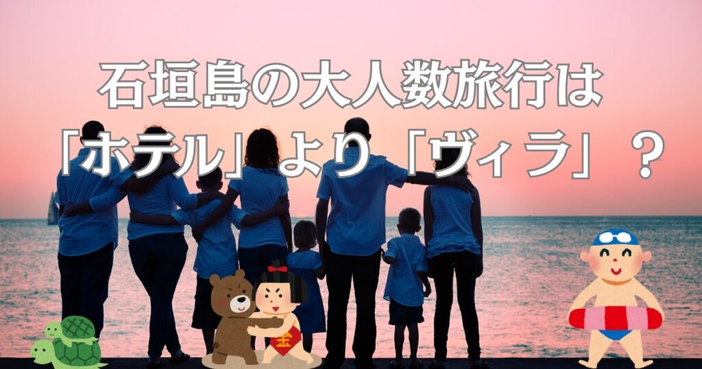 石垣島の大人数旅行は「ホテル」より「ヴィラ」が最適