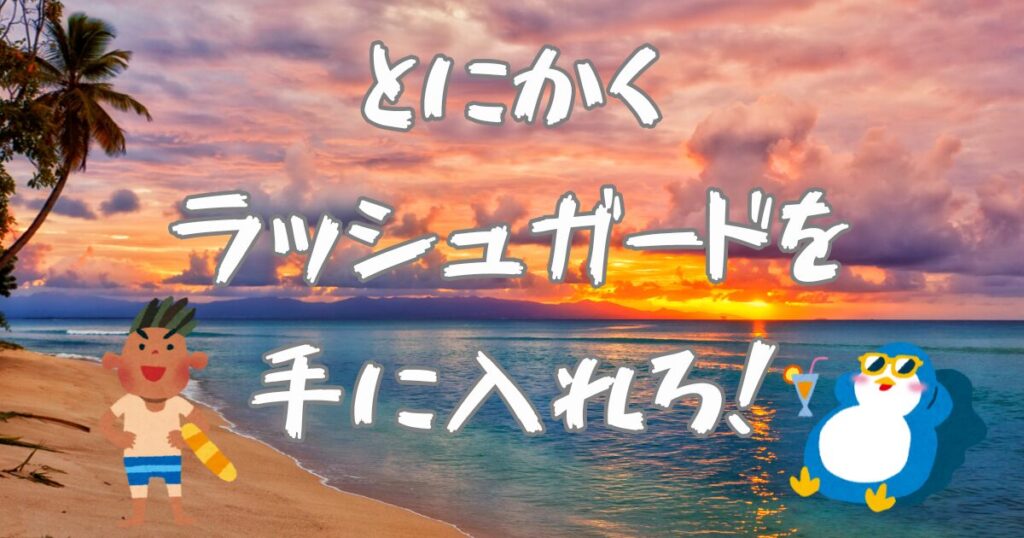 ラッシュガードはどこに売ってるか調べたら、とにかく日焼けをする前に、手に入れましょう。