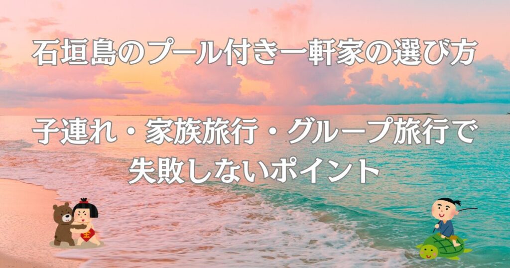 石垣島のプール付き一軒家の選び方 子連れ・家族旅行・グループ旅行で 失敗しないポイント